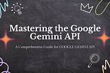 Mastering the Google Gemini API