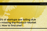 35% of startups are failing due to missing the Product-Market fit. How to find one?
