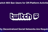 Twitch Will Ban Users for Off-Platform Activities: Why Decentralized Social Networks Are Required