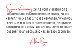 Segment Assuming shifts your vibration on a desired manifestation from the future, “it will happen,” to the past, “it has happened.” When you feel it as if it has already occurred, resistance naturally falls away. You are not trying to figure out the “how” because it has already occurred.