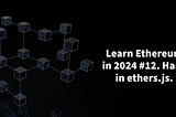 Learn Ethereum in 2024. #12. Hash in ethers.js.