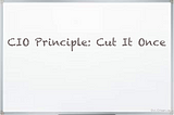 CIO Principle: Cut It Once