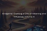 Endgame: Crafting a Life of Meaning and Influence: Volume X