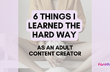 6 things I learned the hard way as an Adult Content Creator