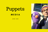 Puppets, Media, and Me