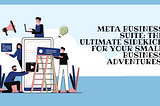 Meta Business Suite: The Ultimate Sidekick for Your Small Business Adventures!