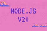 Node.js v20: The latest fancy tools