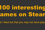 100 interesting games on Steam that I liked but that you may not have played