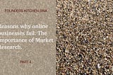 Reasons why online businesses fail. The Importance of Market Research — Founders Kitchen Sink