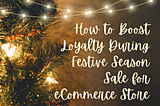 How to Boost Loyalty During Festive Season Sale for eCommerce Store