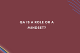 QA is a Role or a Mindset?