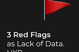 3 Red Flags as Lack of Data. 🚩 / UXR
