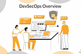 DevSecOps Overview: What, Why, and How