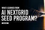 What I learned from the AI Nextgrid Seed Program?