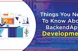 Things You Need To Know About Backend App Development
