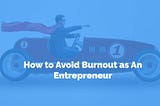 How to Avoid Burnout as An Entrepreneur