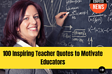 100 Inspiring Teacher Quotes to Motivate Educators
