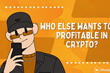 WHO ELSE WANTS TO BE PROFITABLE IN CRYPTO?