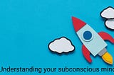 Understanding the power of your subconscious mind