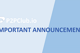 P2PClub.io — Important Announcement