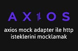 Axios İpuçları #5: Axios Mock Adapter ile HTTP İsteklerini Mocklamak