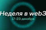 🌐 Дайджест: события в web3 за 17–23 декабря