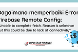 Bagaimana Memperbaiki Error Firebase Remote Config: “Unable to complete fetch.