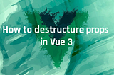How To Destructure Props In Vue 3 Without Losing Reactivity