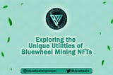 Exploring the Unique Utilities of Bluewheel Mining NFTs