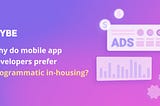 Why do mobile app developers prefer programmatic in-housing