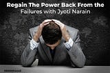 Regain The Power Back From the Failures with Jyoti Narain