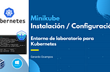 Minikube | Instalación y configuración de un entorno de laboratorio para Kubernetes