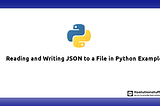 Reading and Writing JSON to a File in Python Example