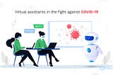 Virtual assistants in the fight against COVID-19.