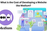 What is the Cost of Developing a Website like Medium?