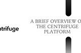 A BRIEF OVERVIEW OF THE CENTRIFUGE PLATFORM