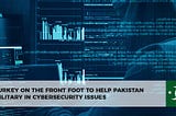 Turkey on the Front Foot to Help Pakistan Military in Cybersecurity Issues
