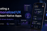 Creating a Personalized UX in React Native Apps with AI-driven Analytics