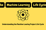 Understanding the Machine Learning Project Life cycle
