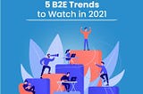 5 B2E Trends to Watch in 2021