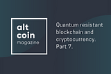 Quantum resistant blockchain and cryptocurrency, the full analysis in seven parts. Part 7.