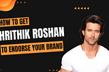 How To Get Hrithik Roshan To Endorse Your Brand In 2023?