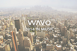 2014 in Music, as told by Wavo.me