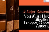 5 Major Reasons You Must Hire Litigation Lawyers Over Anyone