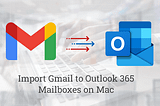 How to import Gmail to Outlook 365 Mailboxes on Mac?