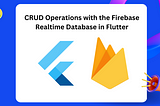 CRUD Operations with the Firebase Realtime Database in Flutter