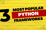 3 Most Popular Python Frameworks