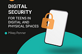 Digital Security: For Teens in Digital and Physical Spaces