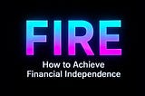 FIRE: How to Achieve Financial Independence — A Simple Step-by-Step Guide