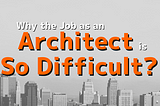 Why the Job as An Architect is So Difficult?